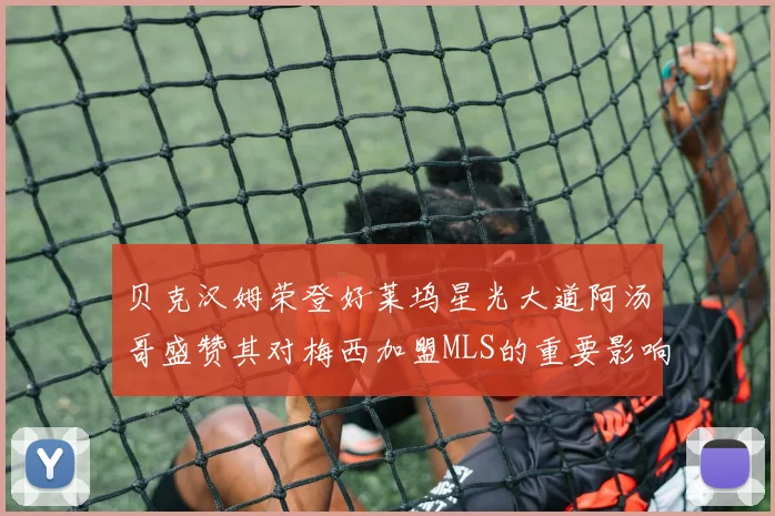 贝克汉姆荣登好莱坞星光大道阿汤哥盛赞其对梅西加盟MLS的重要影响