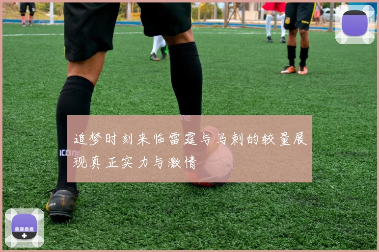 追梦时刻来临雷霆与马刺的较量展现真正实力与激情