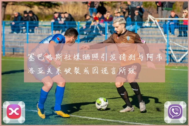 塞巴略斯社媒晒照引发猜测与阿韦洛亚关系破裂或因谎言所致
