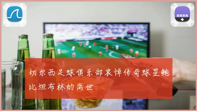 切尔西足球俱乐部哀悼传奇球星鲍比坦布林的离世