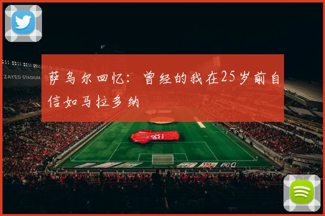 萨乌尔回忆：曾经的我在25岁前自信如马拉多纳