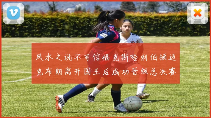风水之说不可信福克斯哈利伯顿迈克布朗离开国王后成功晋级总决赛