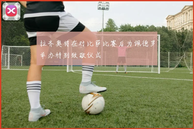 拉齐奥将在对比萨比赛后为佩德罗举办特别致敬仪式