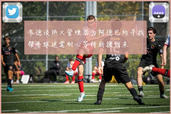韦德谈热火管理层为阿德巴约寻找帮手球迷需耐心等待新援到来