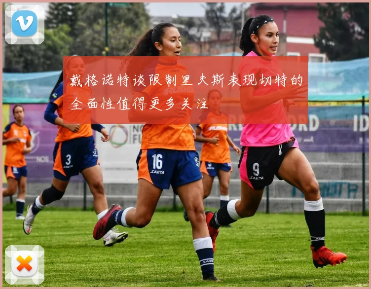 戴格诺特谈限制里夫斯表现切特的全面性值得更多关注
