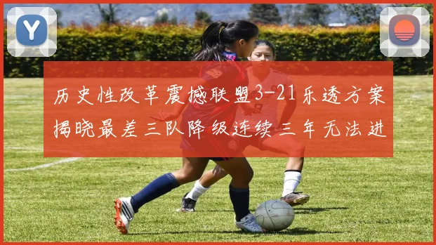 历史性改革震撼联盟3-21乐透方案揭晓最差三队降级连续三年无法进前五