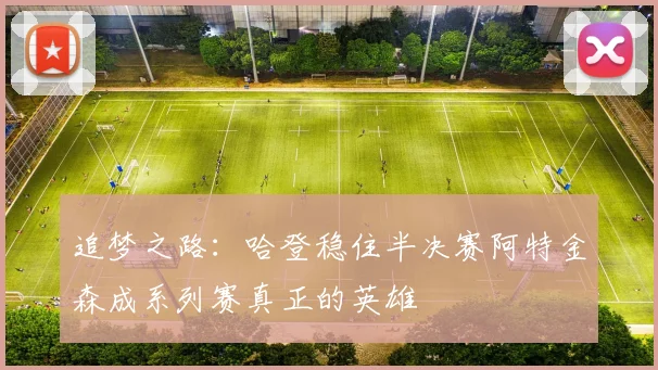 追梦之路：哈登稳住半决赛阿特金森成系列赛真正的英雄