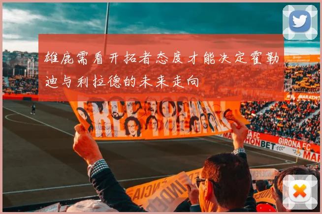 雄鹿需看开拓者态度才能决定霍勒迪与利拉德的未来走向