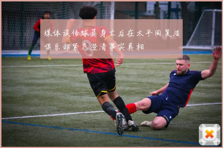 媒体误传球员身亡后在太平间复活俱乐部紧急澄清事实真相
